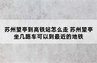 苏州望亭到高铁站怎么走 苏州望亭坐几路车可以到最近的地铁